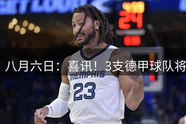 八月六日：喜讯！3支德甲球队将首次在8月7日官宣确认6位中国国脚加盟